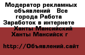 Модератор рекламных объявлений - Все города Работа » Заработок в интернете   . Ханты-Мансийский,Ханты-Мансийск г.
